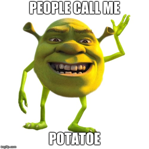 Shrek Wazowski | PEOPLE CALL ME; POTATO | image tagged in shrek wazowski | made w/ Imgflip meme maker