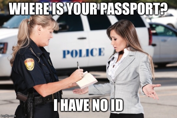 WHERE IS YOUR PASSPORT? I HAVE NO ID | image tagged in police | made w/ Imgflip meme maker