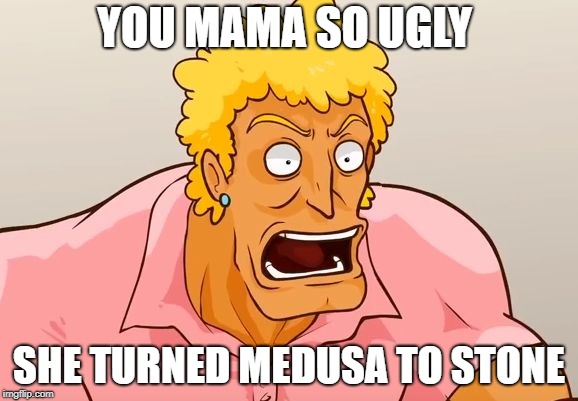 Yo Mama Shock YOU MAMA SO UGLY; SHE TURNED MEDUSA TO STONE image tagged in yo...