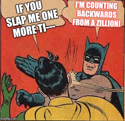 Batman Slapping Robin | IF YOU SLAP ME ONE MORE TI---; I'M COUNTING BACKWARDS FROM A ZILLION! | image tagged in memes,batman slapping robin | made w/ Imgflip meme maker