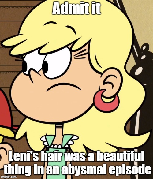 Leni's wavy hair | Admit it; Leni's hair was a beautiful thing in an abysmal episode | image tagged in the loud house | made w/ Imgflip meme maker