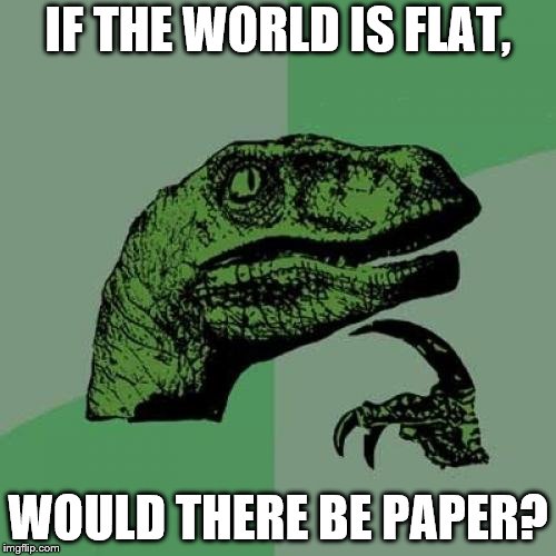 Philosoraptor Meme | IF THE WORLD IS FLAT, WOULD THERE BE PAPER? | image tagged in memes,philosoraptor | made w/ Imgflip meme maker