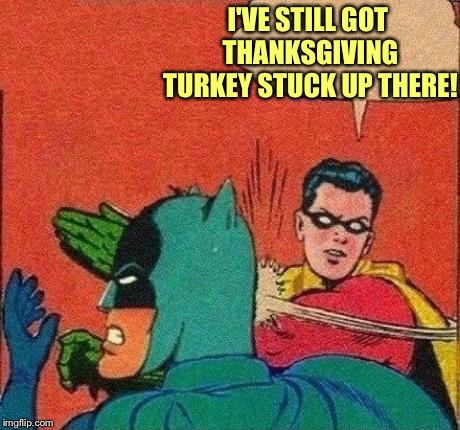 Robin Slaps Batman | I'VE STILL GOT THANKSGIVING TURKEY STUCK UP THERE! | image tagged in robin slaps batman | made w/ Imgflip meme maker