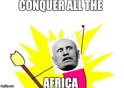 X All The Y Meme | CONQUER ALL THE; AFRICA | image tagged in memes,historical meme,ww2 | made w/ Imgflip meme maker