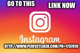 GO TO THIS; LINK NOW; HTTP://WWW.PERFECTLIKER.COM/?R=1757010 | image tagged in instagram | made w/ Imgflip meme maker