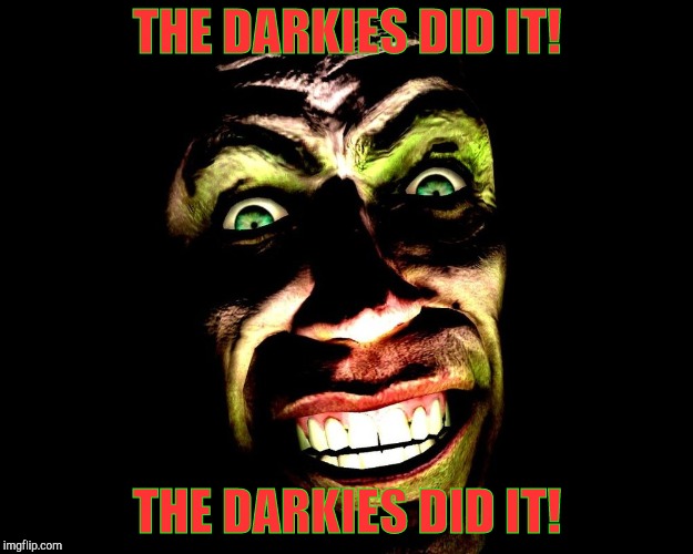 . | THE DARKIES DID IT! THE DARKIES DID IT! | image tagged in g-man from half-life | made w/ Imgflip meme maker