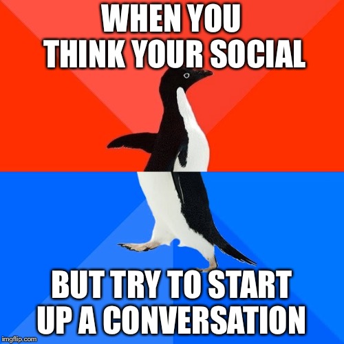 Socially Awesome Awkward Penguin Meme | WHEN YOU THINK YOUR SOCIAL; BUT TRY TO START UP A CONVERSATION | image tagged in memes,socially awesome awkward penguin | made w/ Imgflip meme maker