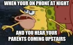 Spongegar |  WHEN YOUR ON PHONE AT NIGHT; AND YOU HEAR YOUR PARENTS COMING UPSTAIRS | image tagged in memes,spongegar | made w/ Imgflip meme maker