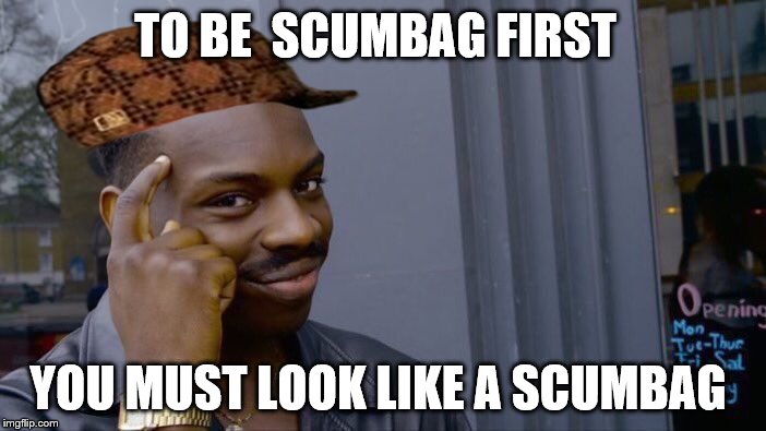 Roll Safe Think About It Meme | TO BE  SCUMBAG FIRST; YOU MUST LOOK LIKE A SCUMBAG | image tagged in memes,roll safe think about it,scumbag | made w/ Imgflip meme maker