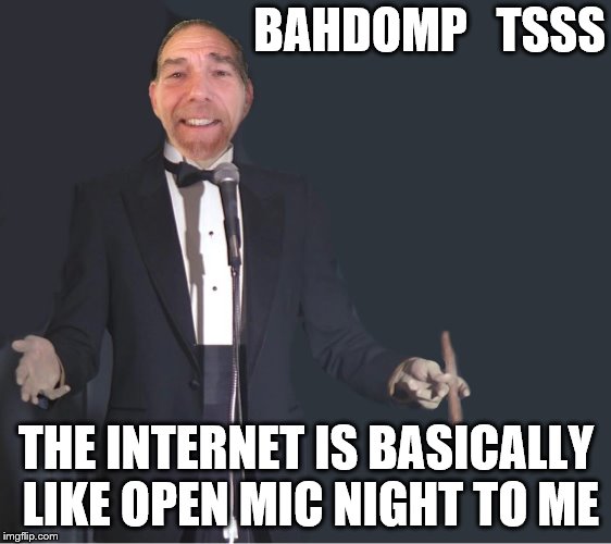 I'll be here all week | BAHDOMP   TSSS; THE INTERNET IS BASICALLY LIKE OPEN MIC NIGHT TO ME | image tagged in comedian,internet,stand up | made w/ Imgflip meme maker