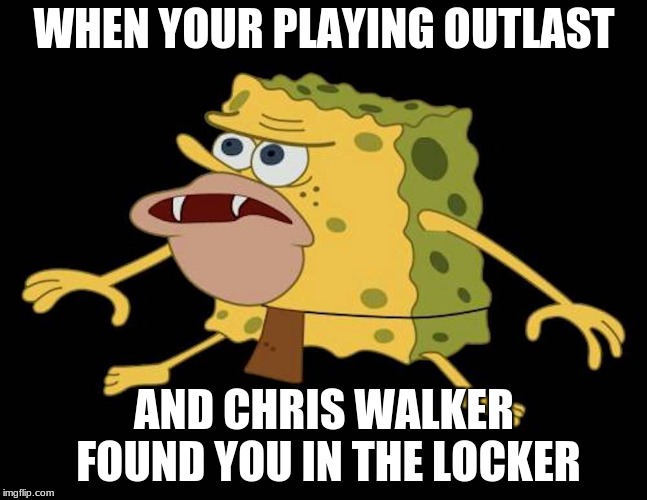 Spongegar | WHEN YOUR PLAYING OUTLAST; AND CHRIS WALKER FOUND YOU IN THE LOCKER | image tagged in spongegar | made w/ Imgflip meme maker