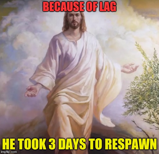 Gotta Hate That Dang Lag! | BECAUSE OF LAG; HE TOOK 3 DAYS TO RESPAWN | image tagged in memes,funny,jesus,games,lag | made w/ Imgflip meme maker