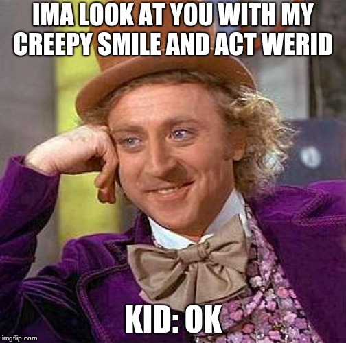 Creepy Condescending Wonka Meme | IMA LOOK AT YOU WITH MY CREEPY SMILE AND ACT WERID; KID: OK | image tagged in memes,creepy condescending wonka | made w/ Imgflip meme maker