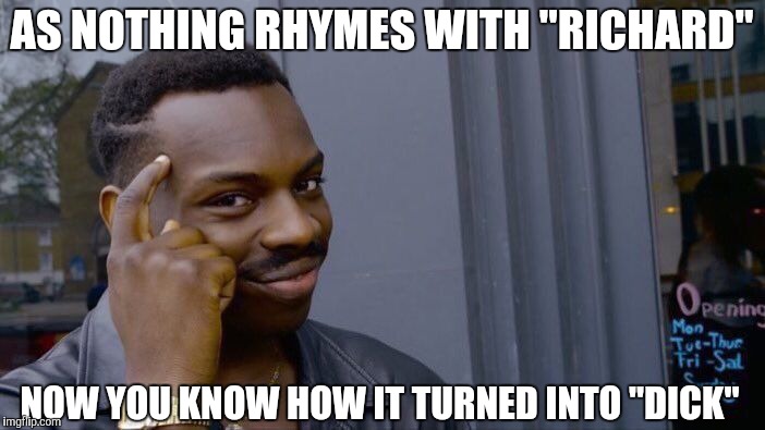Roll Safe Think About It Meme | AS NOTHING RHYMES WITH "RICHARD" NOW YOU KNOW HOW IT TURNED INTO "DICK" | image tagged in memes,roll safe think about it | made w/ Imgflip meme maker