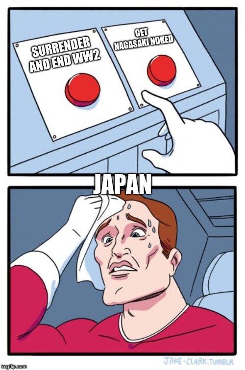 Two Buttons Meme | GET NAGASAKI NUKED; SURRENDER AND END WW2; JAPAN | image tagged in memes,two buttons | made w/ Imgflip meme maker