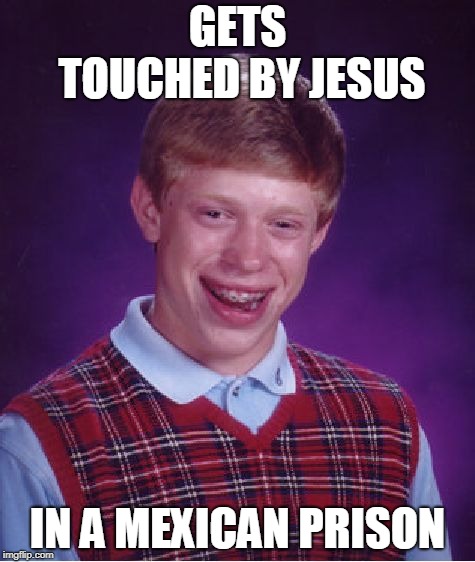 Bad Luck Brian | GETS TOUCHED BY JESUS; IN A MEXICAN PRISON | image tagged in memes,bad luck brian | made w/ Imgflip meme maker