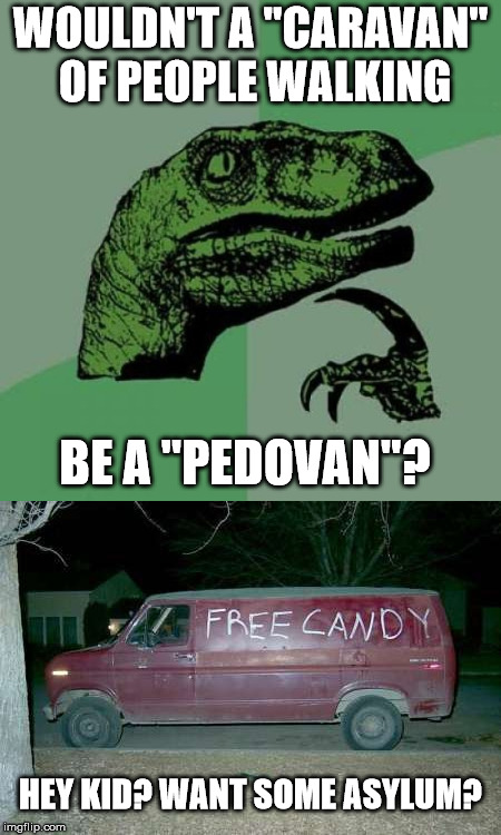 WOULDN'T A "CARAVAN" OF PEOPLE WALKING; BE A "PEDOVAN"? HEY KID? WANT SOME ASYLUM? | image tagged in memes,philosoraptor,free candy van,migrant caravan | made w/ Imgflip meme maker