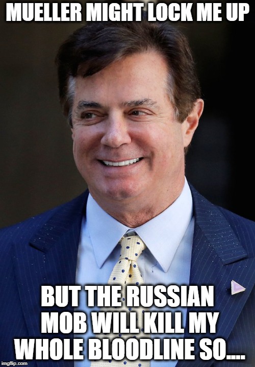 Playing for Pardons | MUELLER MIGHT LOCK ME UP; BUT THE RUSSIAN MOB WILL KILL MY WHOLE BLOODLINE SO.... | image tagged in paul manafort,maga,gangster,trump,politics,memes | made w/ Imgflip meme maker