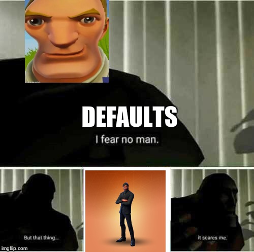 I fear no man | DEFAULTS | image tagged in i fear no man | made w/ Imgflip meme maker