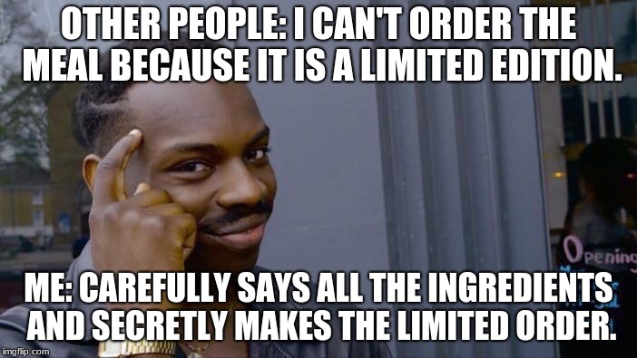 Roll Safe Think About It | OTHER PEOPLE: I CAN'T ORDER THE MEAL BECAUSE IT IS A LIMITED EDITION. ME: CAREFULLY SAYS ALL THE INGREDIENTS AND SECRETLY MAKES THE LIMITED ORDER. | image tagged in memes,roll safe think about it | made w/ Imgflip meme maker