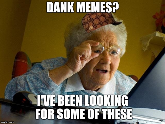 Grandma Finds The Internet | DANK MEMES? I'VE BEEN LOOKING FOR SOME OF THESE | image tagged in memes,grandma finds the internet,scumbag | made w/ Imgflip meme maker