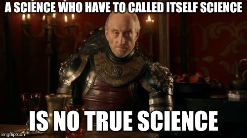 Tywin Lannister | A SCIENCE WHO HAVE TO CALLED ITSELF SCIENCE; IS NO TRUE SCIENCE | image tagged in tywin lannister | made w/ Imgflip meme maker