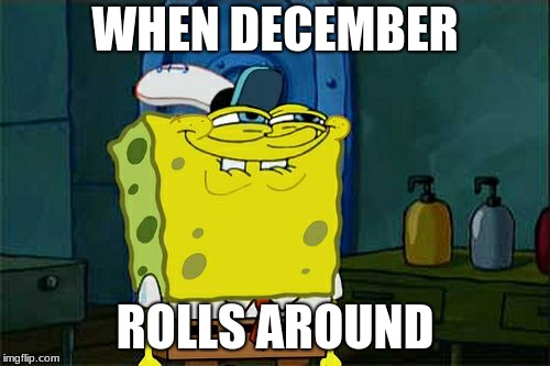 Don't You Squidward | WHEN DECEMBER; ROLLS AROUND | image tagged in memes,dont you squidward | made w/ Imgflip meme maker