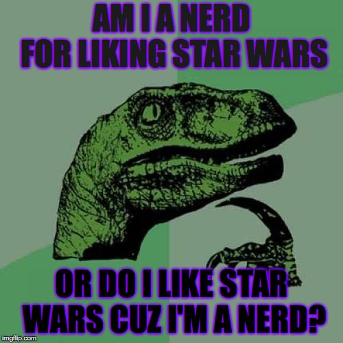 Philosoraptor Meme | AM I A NERD FOR LIKING STAR WARS; OR DO I LIKE STAR WARS CUZ I'M A NERD? | image tagged in memes,philosoraptor | made w/ Imgflip meme maker