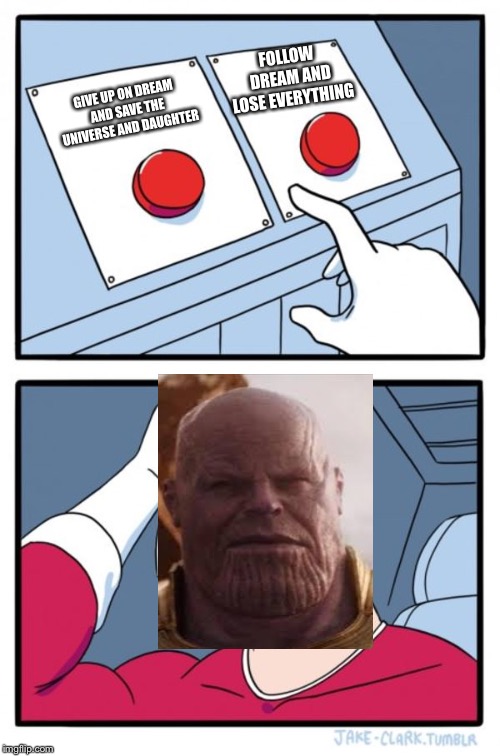 Two Buttons Meme | FOLLOW DREAM AND LOSE EVERYTHING; GIVE UP ON DREAM AND SAVE THE UNIVERSE AND DAUGHTER | image tagged in memes,two buttons | made w/ Imgflip meme maker