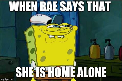 Don't You Squidward |  WHEN BAE SAYS THAT; SHE IS HOME ALONE | image tagged in memes,dont you squidward | made w/ Imgflip meme maker