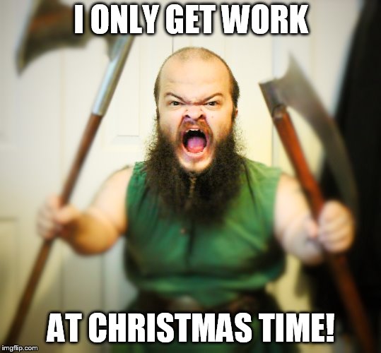 Angry Dwarf | I ONLY GET WORK; AT CHRISTMAS TIME! | image tagged in angry dwarf | made w/ Imgflip meme maker