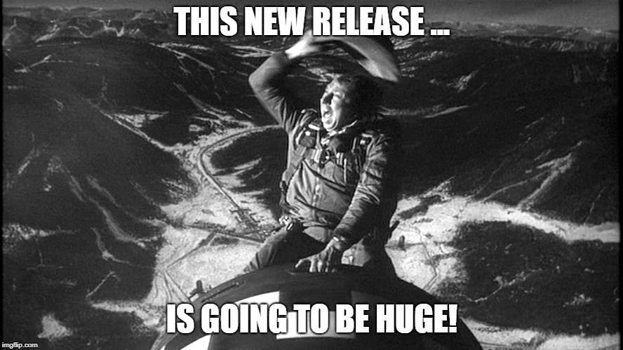Slim Pickens Dr Strangelove | THIS NEW RELEASE ... IS GOING TO BE HUGE! | image tagged in slim pickens dr strangelove | made w/ Imgflip meme maker