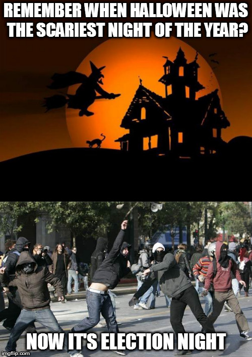 Don't go outside! | REMEMBER WHEN HALLOWEEN WAS THE SCARIEST NIGHT OF THE YEAR? NOW IT'S ELECTION NIGHT | image tagged in happy halloween,rioters,memes,political | made w/ Imgflip meme maker