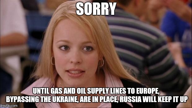Its Not Going To Happen Meme | SORRY UNTIL GAS AND OIL SUPPLY LINES TO EUROPE, BYPASSING THE UKRAINE, ARE IN PLACE, RUSSIA WILL KEEP IT UP | image tagged in memes,its not going to happen | made w/ Imgflip meme maker