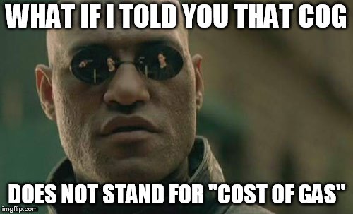Matrix Morpheus Meme | WHAT IF I TOLD YOU THAT COG; DOES NOT STAND FOR "COST OF GAS" | image tagged in memes,matrix morpheus | made w/ Imgflip meme maker