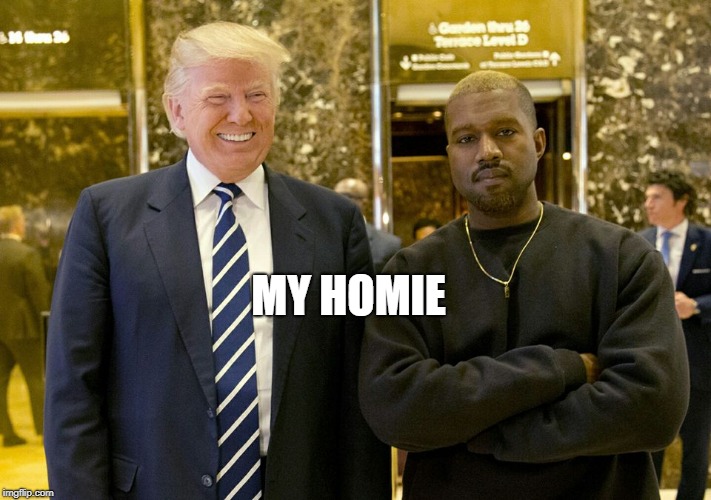 Which one said it? | MY HOMIE | image tagged in trump kanye | made w/ Imgflip meme maker