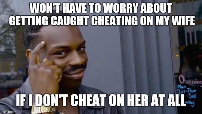 Roll Safe Think About It |  WON'T HAVE TO WORRY ABOUT GETTING CAUGHT CHEATING ON MY WIFE; IF I DON'T CHEAT ON HER AT ALL | image tagged in memes,roll safe think about it | made w/ Imgflip meme maker