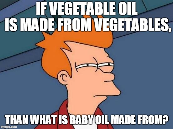 Futurama Fry | IF VEGETABLE OIL IS MADE FROM VEGETABLES, THAN WHAT IS BABY OIL MADE FROM? | image tagged in memes,futurama fry | made w/ Imgflip meme maker