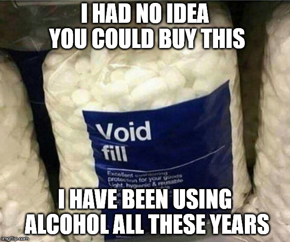 I HAD NO IDEA YOU COULD BUY THIS; I HAVE BEEN USING ALCOHOL ALL THESE YEARS | image tagged in void fill,meme | made w/ Imgflip meme maker