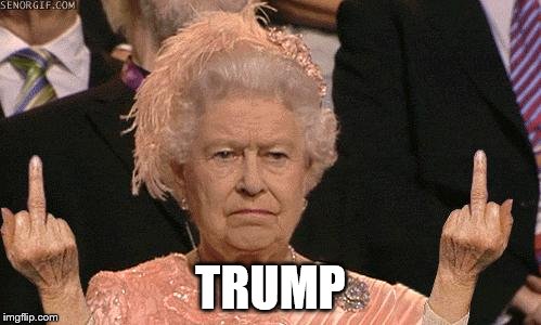 queen flipping off trump | TRUMP | image tagged in queen elizabeth flipping the bird,queen,funny,politics | made w/ Imgflip meme maker