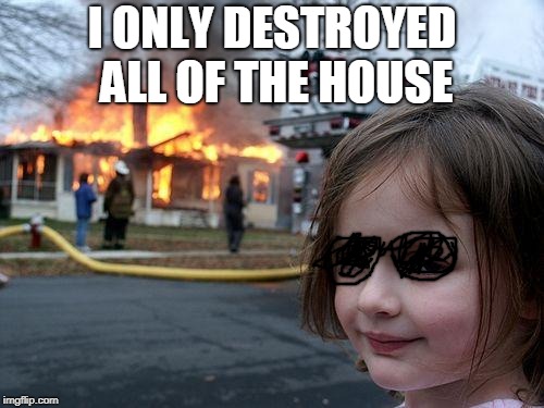 Disaster Girl | I ONLY DESTROYED ALL OF THE HOUSE | image tagged in memes,disaster girl | made w/ Imgflip meme maker