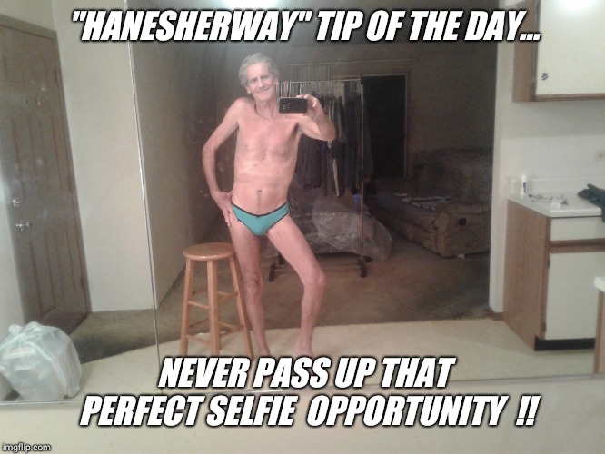 "HANESHERWAY" TIP OF THE DAY... NEVER PASS UP THAT PERFECT SELFIE  OPPORTUNITY  !! | made w/ Imgflip meme maker
