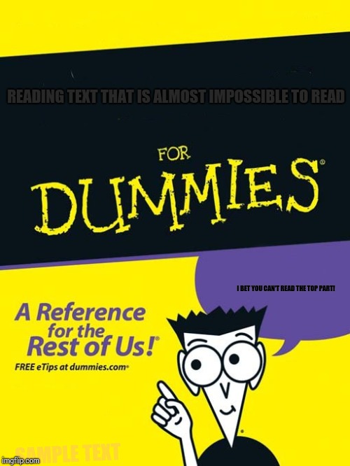 For dummies book | READING TEXT THAT IS ALMOST IMPOSSIBLE TO READ; I BET YOU CAN'T READ THE TOP PART! SAMPLE TEXT | image tagged in for dummies book | made w/ Imgflip meme maker