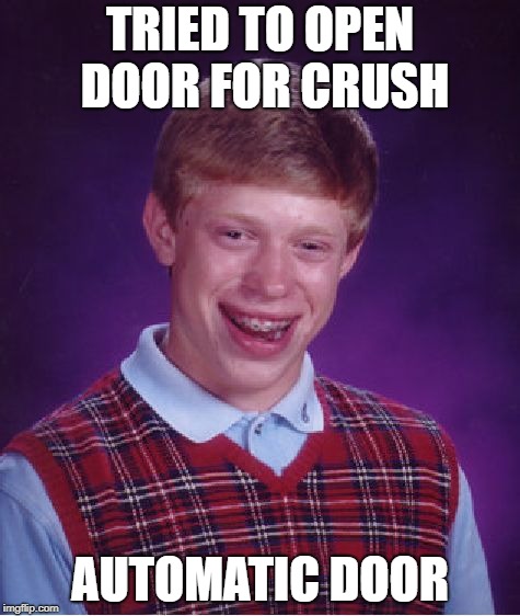 Bad Luck Brian Meme | TRIED TO OPEN DOOR FOR CRUSH; AUTOMATIC DOOR | image tagged in memes,bad luck brian | made w/ Imgflip meme maker