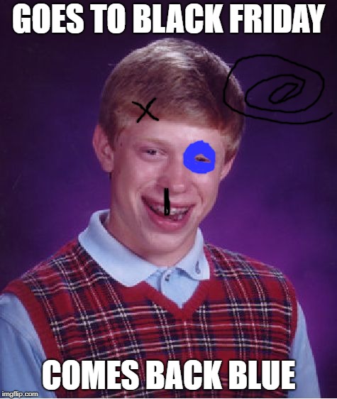 Bad Luck Brian Meme | GOES TO BLACK FRIDAY; COMES BACK BLUE | image tagged in memes,bad luck brian | made w/ Imgflip meme maker