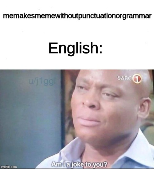 am I a joke to you | English:; memakesmemewithoutpunctuationorgrammar | image tagged in am i a joke to you | made w/ Imgflip meme maker