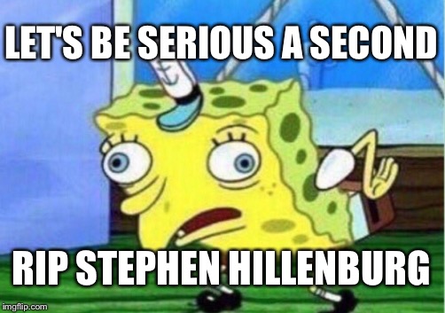 Mocking Spongebob Meme | LET'S BE SERIOUS A SECOND; RIP STEPHEN HILLENBURG | image tagged in memes,mocking spongebob | made w/ Imgflip meme maker