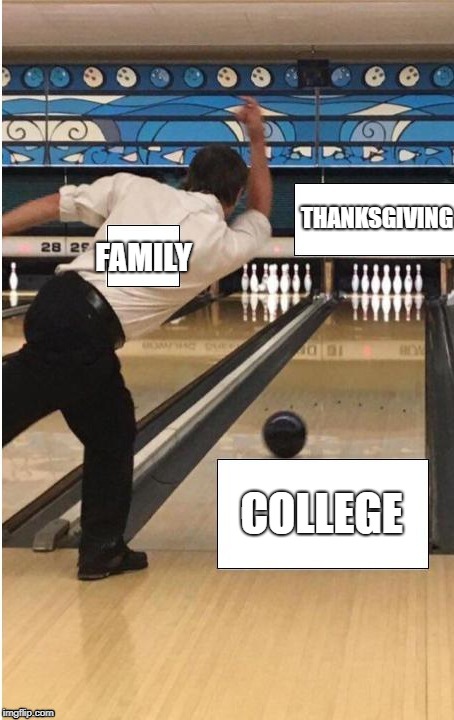 bowling | THANKSGIVING; FAMILY; COLLEGE | image tagged in bowling | made w/ Imgflip meme maker