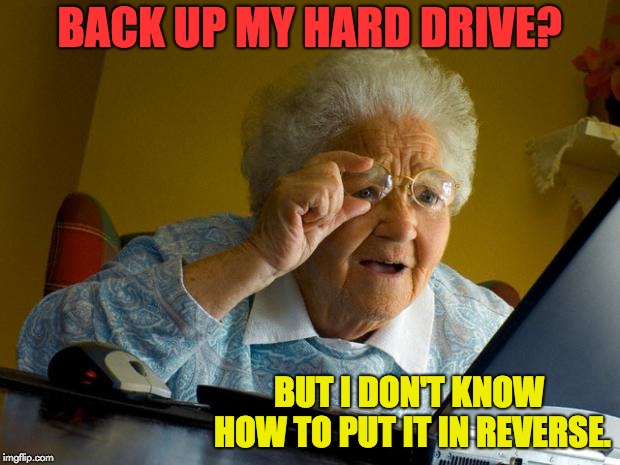 Old lady at computer finds the Internet | BACK UP MY HARD DRIVE? BUT I DON'T KNOW HOW TO PUT IT IN REVERSE. | image tagged in old lady at computer finds the internet | made w/ Imgflip meme maker