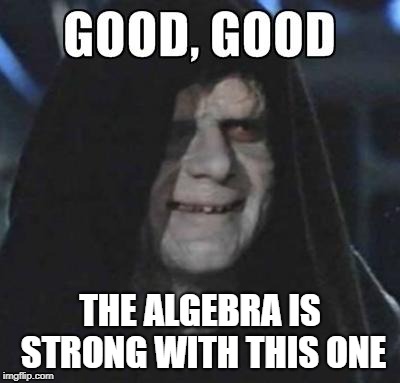 Emperor Good, Good | THE ALGEBRA IS STRONG WITH THIS ONE | image tagged in emperor good good | made w/ Imgflip meme maker